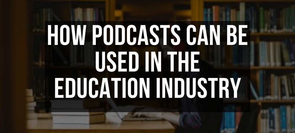 How Podcasts can be used in the Education Industry