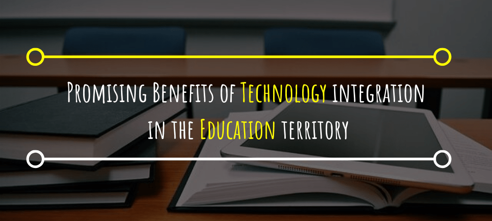 Promising Benefits of Technology integration in the Education territory
