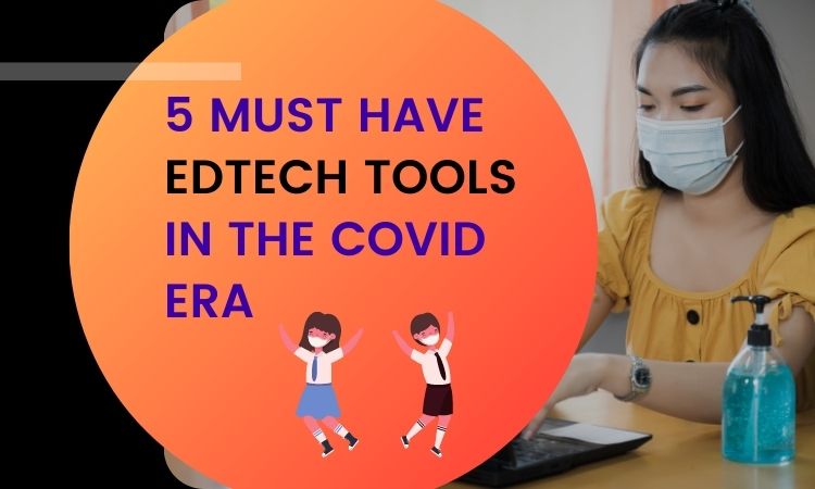 5 Must have EdTech tools in the Covid Era