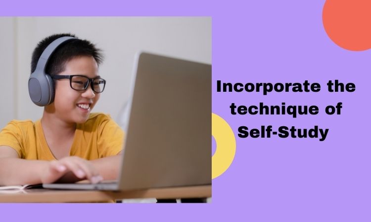 Incorporate the technique of Self-Study