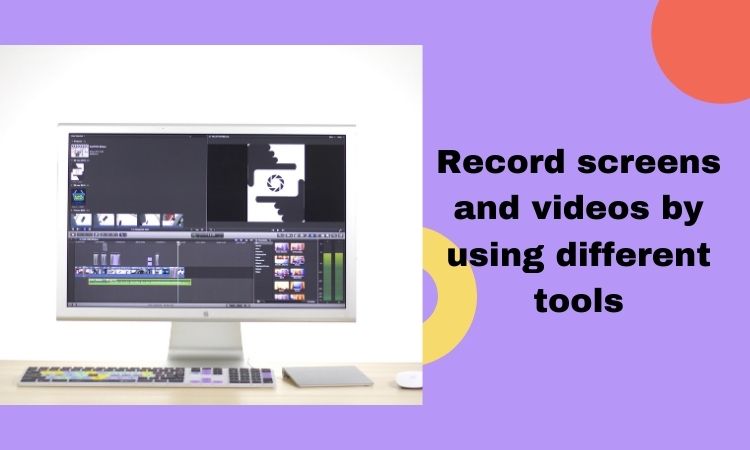 Record screens and videos by using different tools